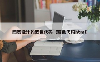 青海网页设计的蓝色代码（蓝色代码html）